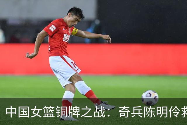 中国女篮铜牌之战：奇兵陈明伶救主，张曼曼表现引发质疑