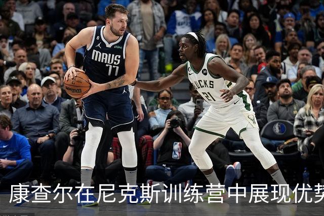康查尔在尼克斯训练营中展现优势，身高与防守能力胜于布朗