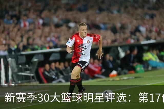 新赛季30大篮球明星评选：第17位究竟花落谁家？