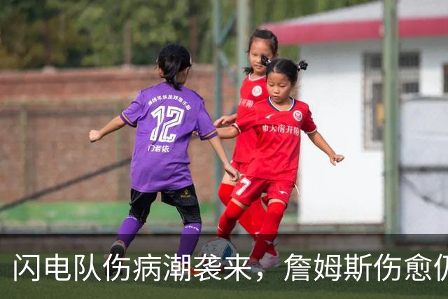 闪电队伤病潮袭来，詹姆斯伤愈仍战斗不息