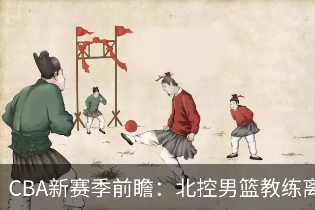 CBA新赛季前瞻：北控男篮教练离任，上海男篮遭遇逆转，萨姆纳回归广东